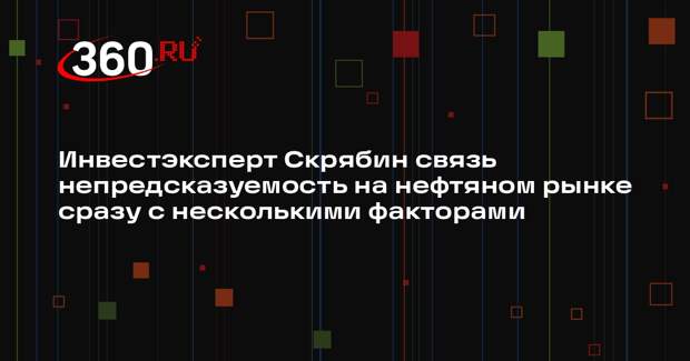Инвестэксперт Скрябин связь непредсказуемость на нефтяном рынке сразу с несколькими факторами