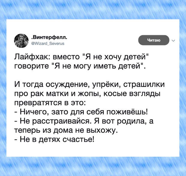 изображение: Лайфхак: вместо 'Я не хочу детей' говорите 'Я не могу иметь детей'. И тогда осуждение, упрёки, страшилки про рак матки и жопы, косые взгляды превратятся в это: - Ничего, зато для себя поживёшь! - Не расстраивайся. Я вот родила, а теперь из дома не выхожу. #Прикол