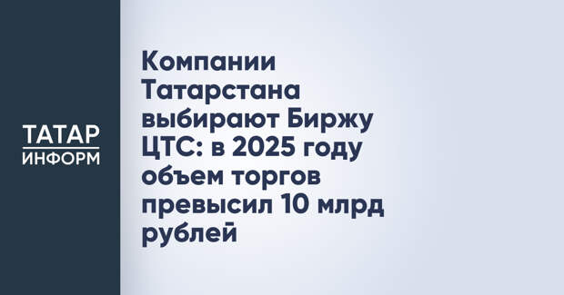 Компании Татарстана выбирают Биржу ЦТС: в 2025 году объем торгов превысил 10 млрд рублей