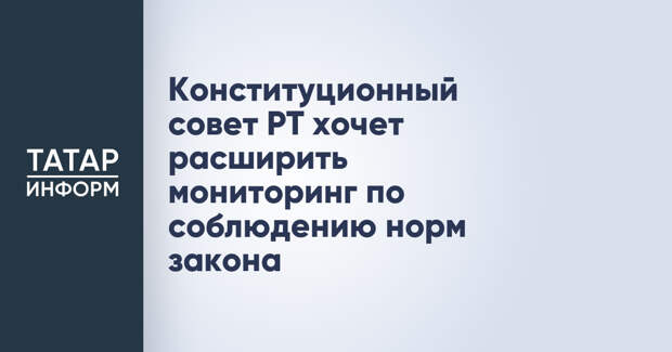 Конституционный совет РТ хочет расширить мониторинг по соблюдению норм закона