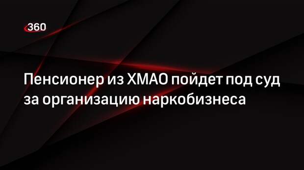 Пенсионер из ХМАО пойдет под суд за организацию наркобизнеса