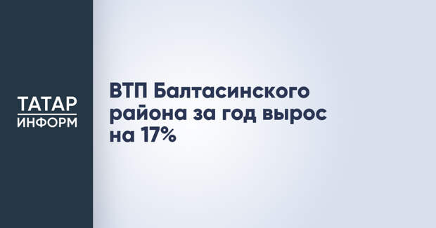 ВТП Балтасинского района за год вырос на 17%