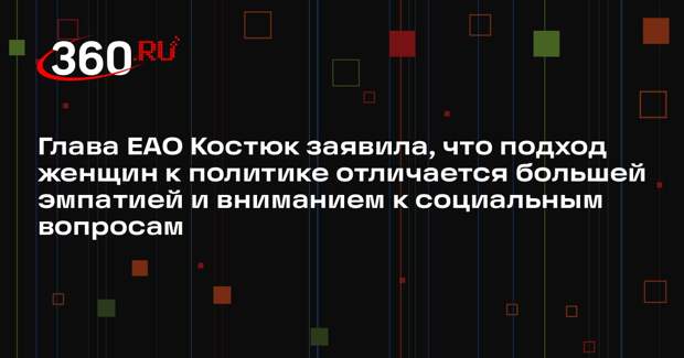 Глава ЕАО Костюк заявила, что подход женщин к политике отличается большей эмпатией и вниманием к социальным вопросам