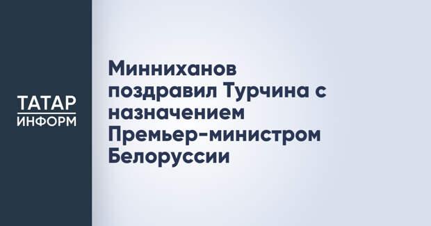 Минниханов поздравил Турчина с назначением Премьер-министром Белоруссии