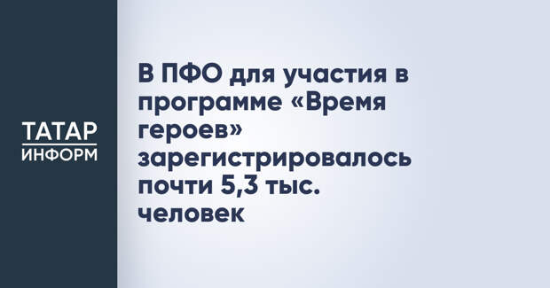 В ПФО для участия в программе «Время героев» зарегистрировалось почти 5,3 тыс. человек