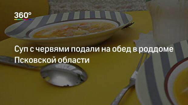 Суп с червями подали на обед в роддоме Псковской области