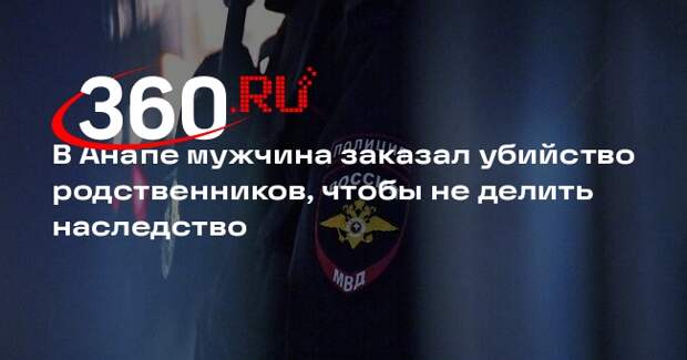В Анапе мужчина заказал убийство родственников, чтобы не делить наследство