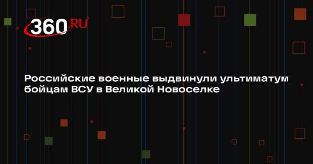 Кимаковский: ВС РФ выдвинули ВСУ в Великой Новоселке ультиматум о сдаче