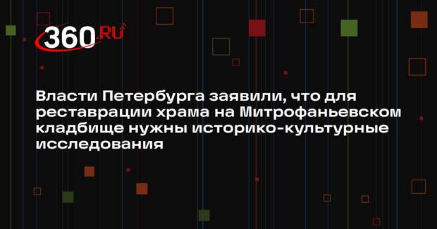 Власти Петербурга заявили, что для реставрации храма на Митрофаньевском кладбище нужны историко-культурные исследования