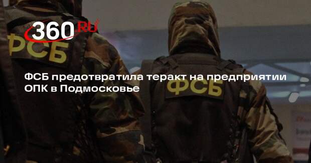 ФСБ предотвратила теракт на предприятии ОПК в Подмосковье