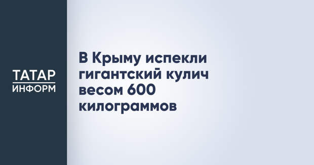 В Крыму испекли гигантский кулич весом 600 килограммов