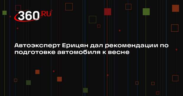 Автоэксперт Ерицян дал рекомендации по подготовке автомобиля к весне