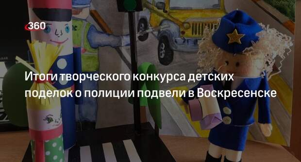 Итоги творческого конкурса детских поделок о полиции подвели в Воскресенске