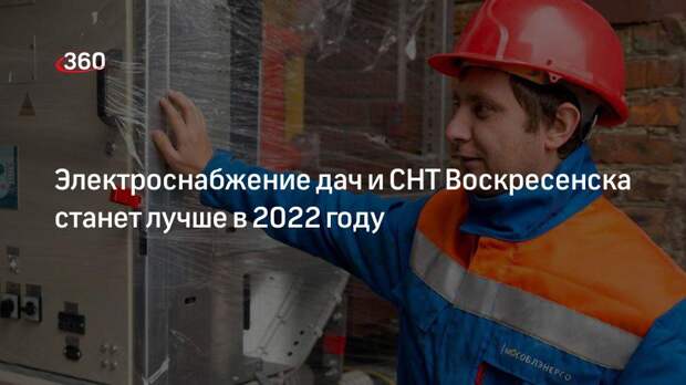 Электроснабжение дач и СНТ Воскресенска станет лучше в 2022 году