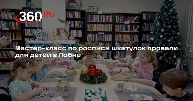 Мастер-класс по росписи шкатулок провели для детей в Лобне