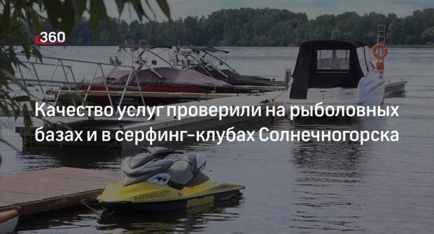 Качество услуг проверили на рыболовных базах и в серфинг-клубах Солнечногорска