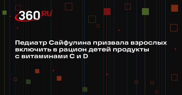 Педиатр Сайфулина призвала взрослых включить в рацион детей продукты с витаминами C и D