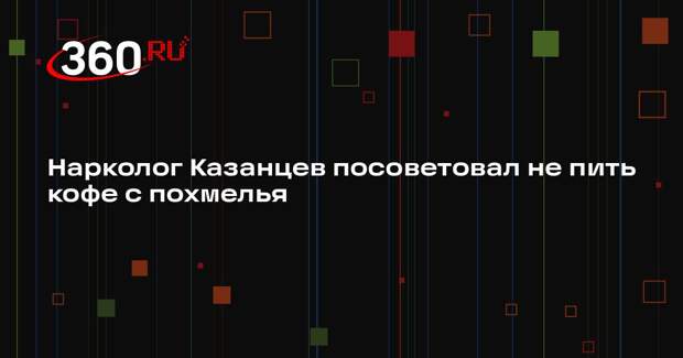 Нарколог Казанцев посоветовал не пить кофе с похмелья