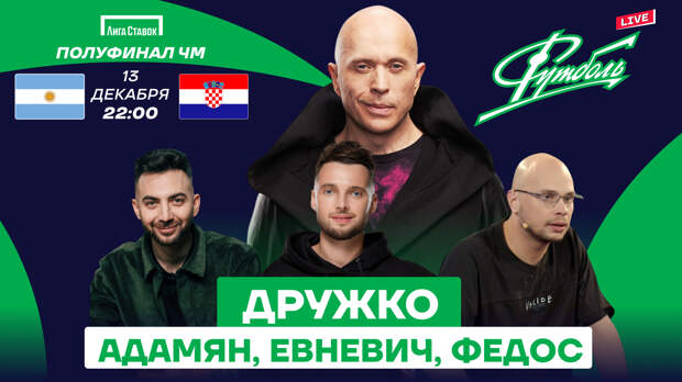 Полуфинал ЧМ-2022 Аргентина — Хорватия — в компании с Дружко, Адамяном, Евневичем и Федосом