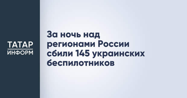За ночь над регионами России сбили 145 украинских беспилотников