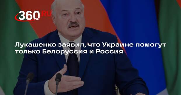 Лукашенко заявил, что Украине помогут только Белоруссия и Россия