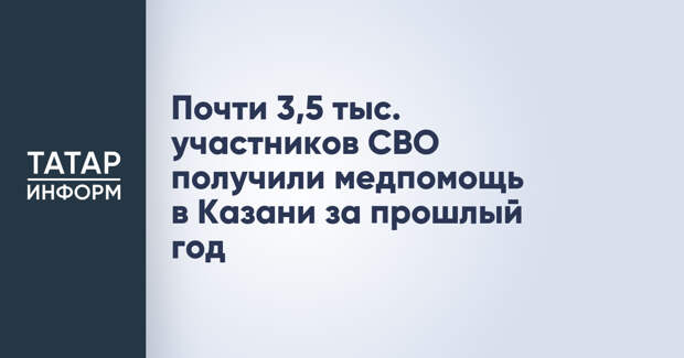 Почти 3,5 тыс. участников СВО получили медпомощь в Казани за прошлый год