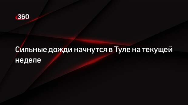 Сильные дожди начнутся в Туле на текущей неделе