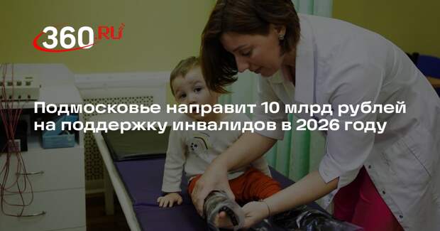 Подмосковье направит 10 млрд рублей на поддержку инвалидов в 2026 году