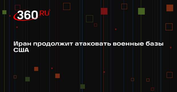 Иран продолжит атаковать военные базы США