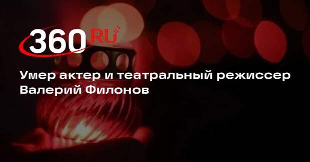 Умер актер и театральный режиссер Валерий Филонов