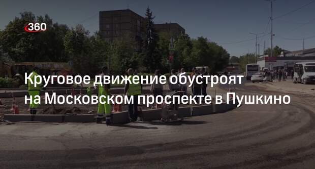 Круговое движение обустроят на Московском проспекте в Пушкино