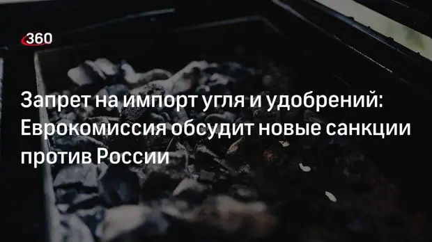 Евросоюз может ввести запрет на импорт угля и удобрений из России, наложить санкции на Банк ВТБ
