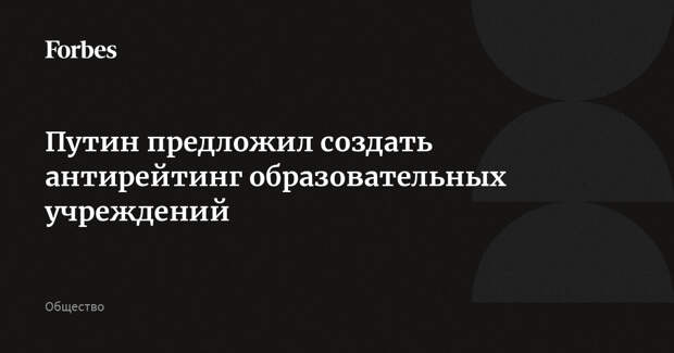 Путин предложил создать антирейтинг образовательных учреждений