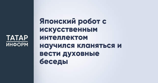 Японский робот с искусственным интеллектом научился кланяться и вести духовные беседы