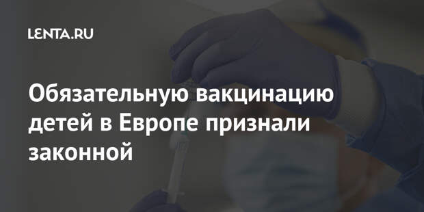 Обязательную вакцинацию детей в Европе признали законной
