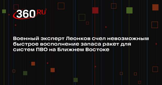 Военный эксперт Леонков счел невозможным быстрое восполнение запаса ракет для систем ПВО на Ближнем Востоке