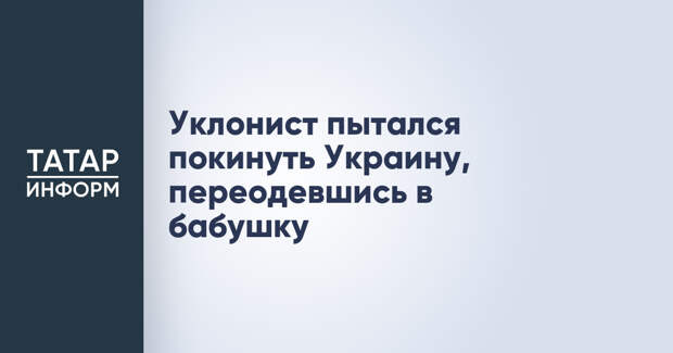 Уклонист пытался покинуть Украину, переодевшись в бабушку