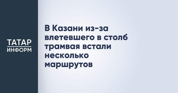 В Казани из-за влетевшего в столб трамвая встали несколько маршрутов