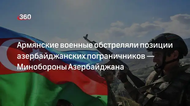 Минобороны Азербайджана сообщило об обстреле войск со стороны Армении