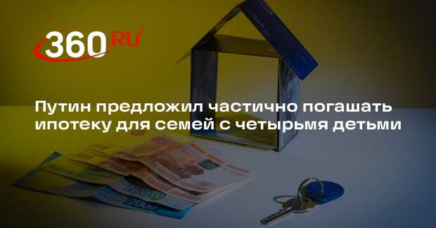 Путин предложил частично погашать ипотеку для семей с четырьмя детьми