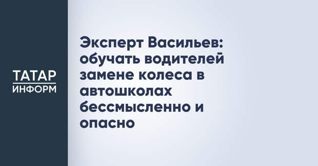 Эксперт Васильев: обучать водителей замене колеса в автошколах бессмысленно и опасно