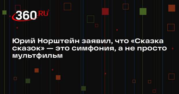 Юрий Норштейн заявил, что «Сказка сказок» — это симфония, а не просто мультфильм