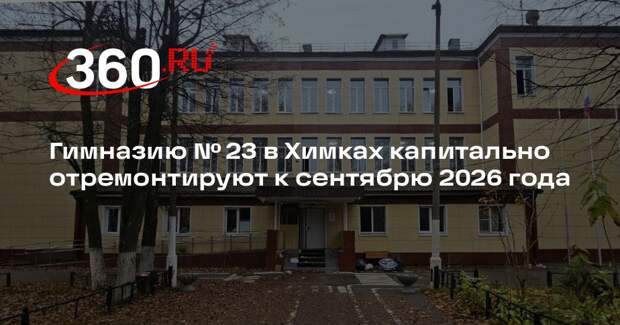 Гимназию № 23 в Химках капитально отремонтируют к сентябрю 2026 года