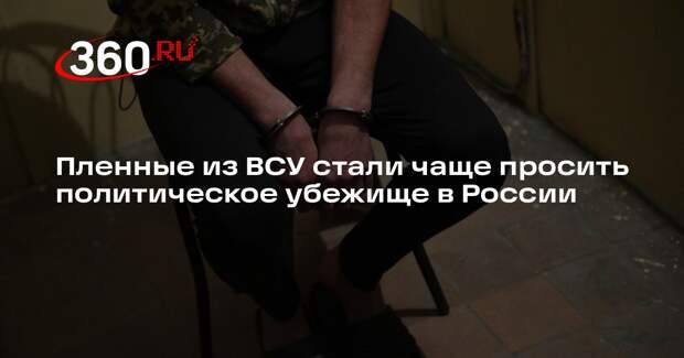 Пленные из ВСУ стали чаще просить политическое убежище в России