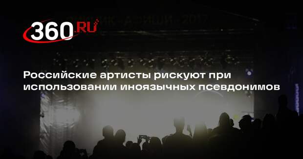 Российские артисты рискуют при использовании иноязычных псевдонимов