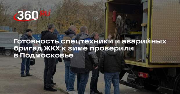 Готовность спецтехники и аварийных бригад ЖКХ к зиме проверили в Подмосковье