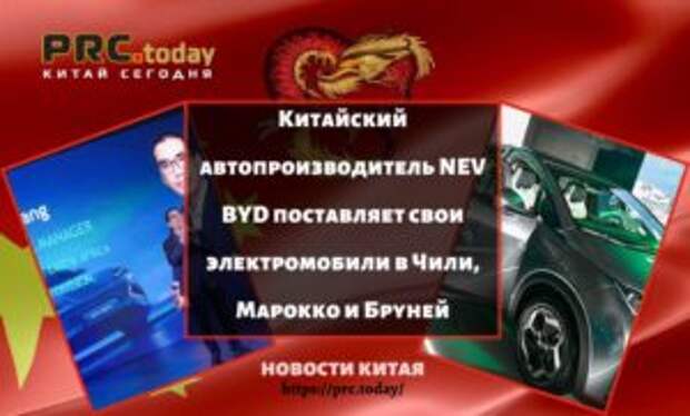 Китайский автопроизводитель NEV BYD поставляет свои электромобили в Чили, Марокко и Бруней