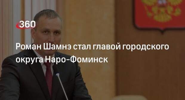 Роман Шамнэ стал главой городского округа Наро-Фоминск