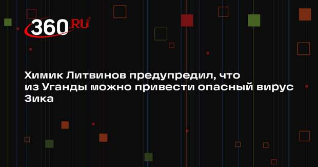 Химик Литвинов предупредил, что из Уганды можно привести опасный вирус Зика