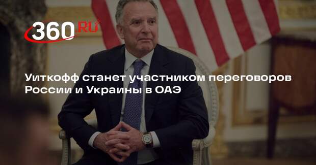 Уиткофф станет участником переговоров России и Украины в ОАЭ